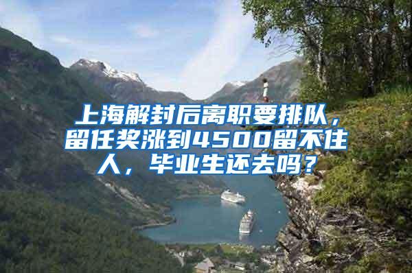 上海解封后离职要排队，留任奖涨到4500留不住人，毕业生还去吗？