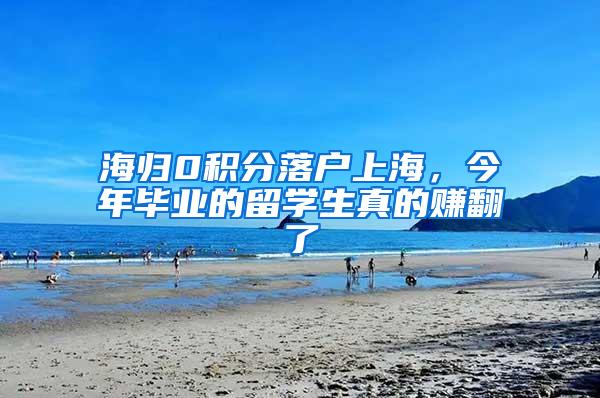 海归0积分落户上海，今年毕业的留学生真的赚翻了