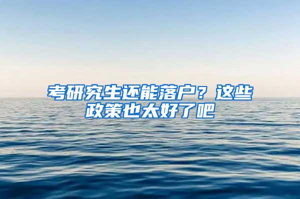 考研究生还能落户？这些政策也太好了吧