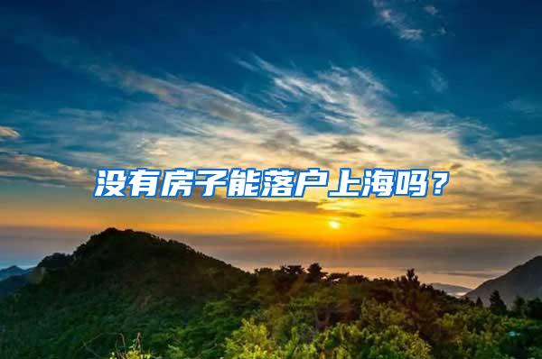 没有房子能落户上海吗？