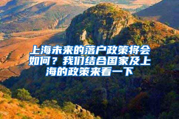 上海未来的落户政策将会如何？我们结合国家及上海的政策来看一下