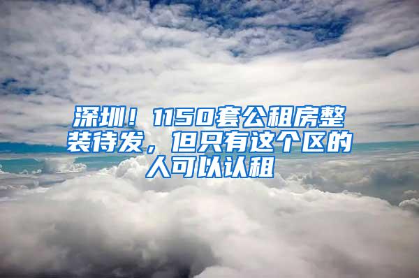 深圳！1150套公租房整装待发，但只有这个区的人可以认租