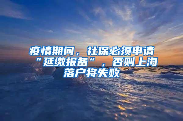 疫情期间，社保必须申请“延缴报备”，否则上海落户将失败