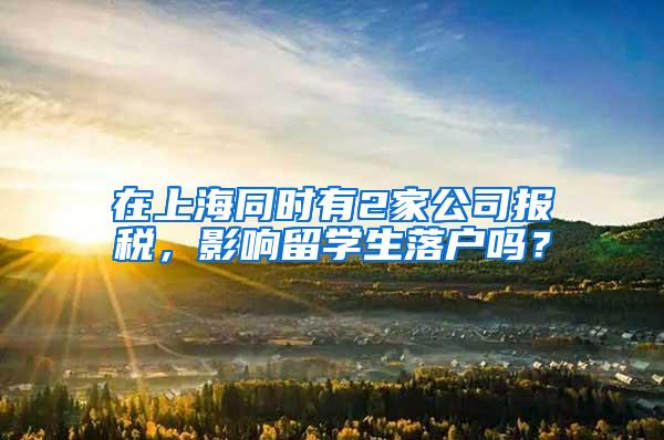 在上海同时有2家公司报税，影响留学生落户吗？