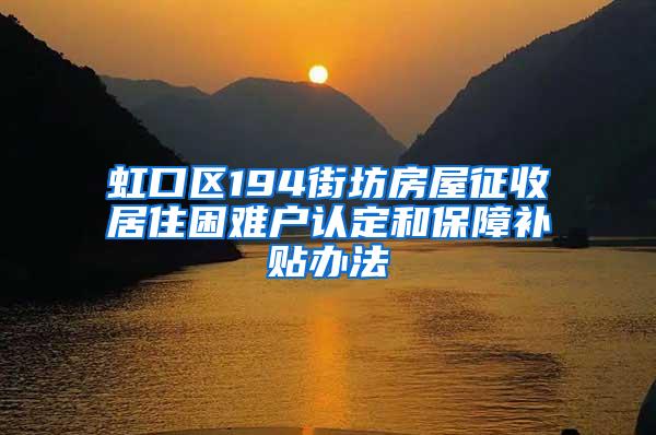 虹口区194街坊房屋征收居住困难户认定和保障补贴办法