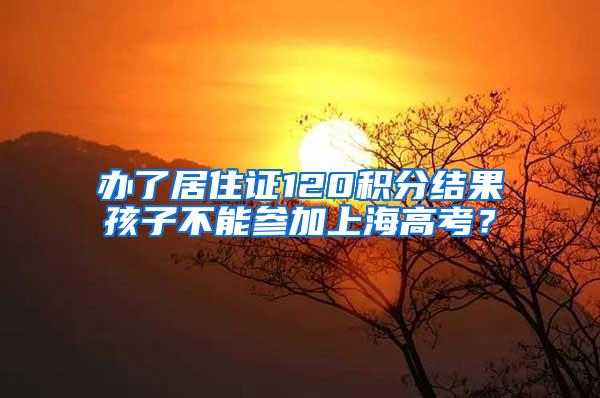 办了居住证120积分结果孩子不能参加上海高考？