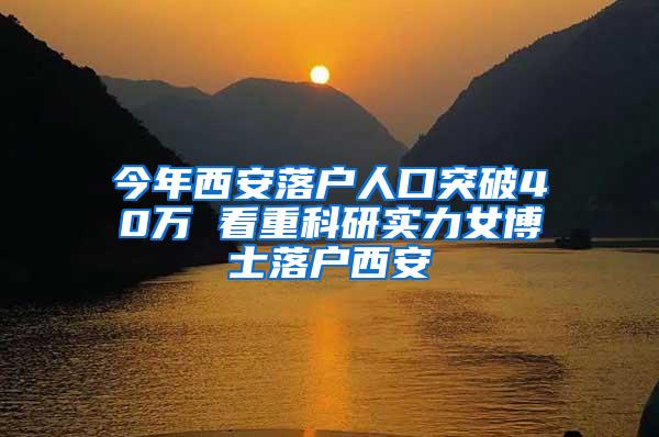 今年西安落户人口突破40万 看重科研实力女博士落户西安