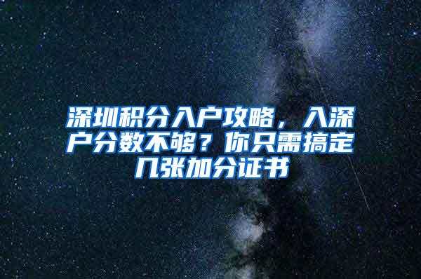 深圳积分入户攻略，入深户分数不够？你只需搞定几张加分证书