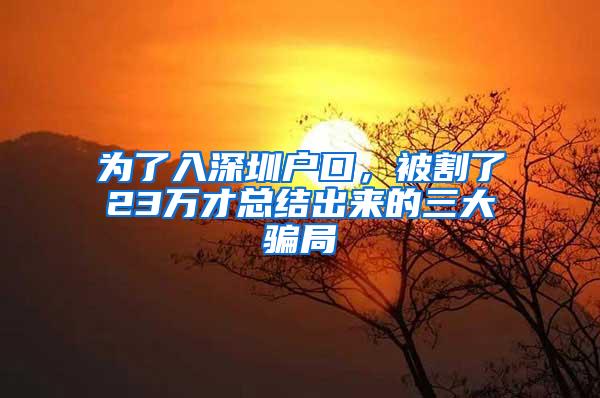 为了入深圳户口，被割了23万才总结出来的三大骗局