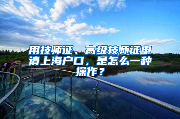 用技师证、高级技师证申请上海户口，是怎么一种操作？