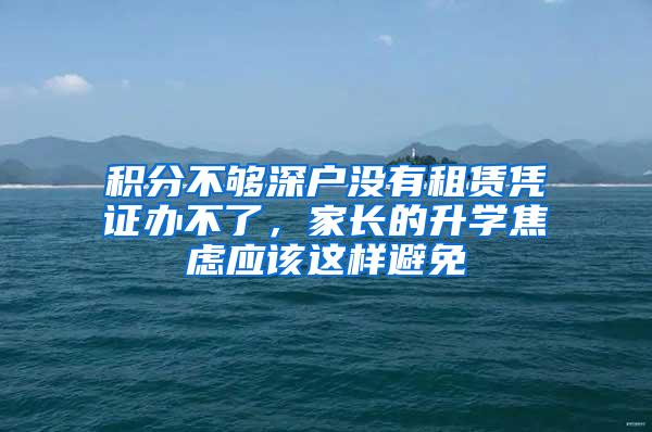 积分不够深户没有租赁凭证办不了，家长的升学焦虑应该这样避免