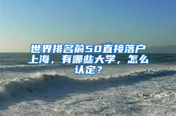 世界排名前50直接落户上海，有哪些大学，怎么认定？