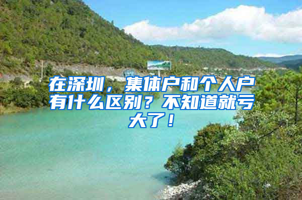 在深圳，集体户和个人户有什么区别？不知道就亏大了！