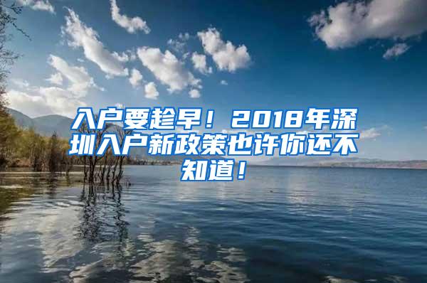 入户要趁早！2018年深圳入户新政策也许你还不知道！