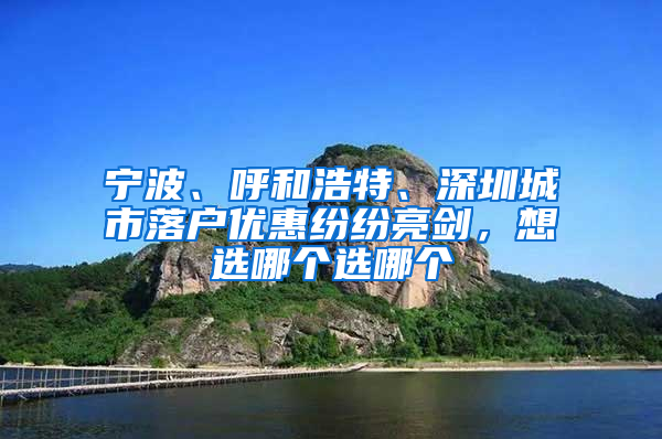 宁波、呼和浩特、深圳城市落户优惠纷纷亮剑，想选哪个选哪个