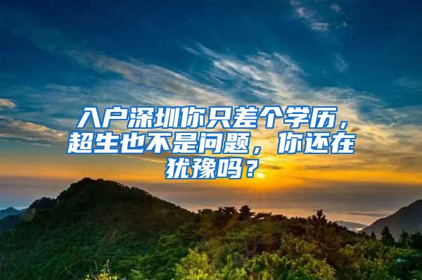 入户深圳你只差个学历，超生也不是问题，你还在犹豫吗？