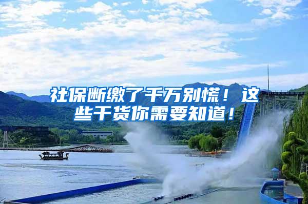 社保断缴了千万别慌！这些干货你需要知道！