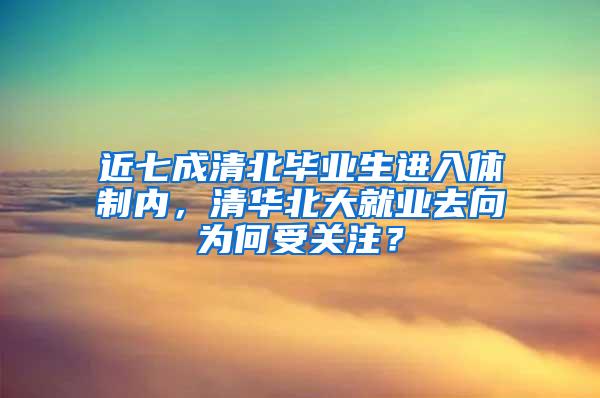 近七成清北毕业生进入体制内，清华北大就业去向为何受关注？