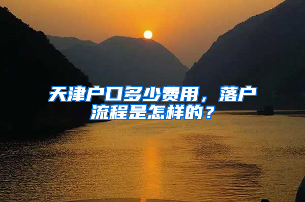 天津户口多少费用，落户流程是怎样的？