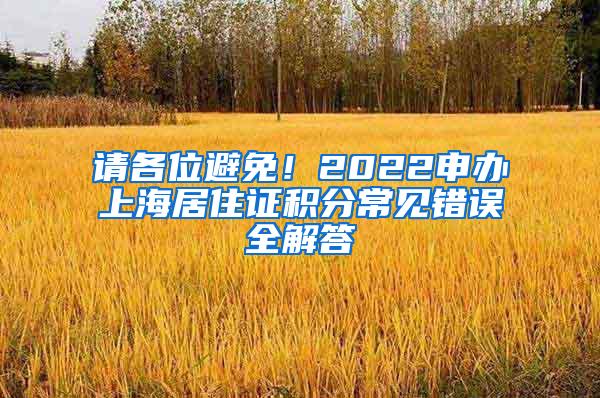 请各位避免！2022申办上海居住证积分常见错误全解答