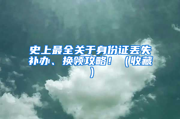 史上最全关于身份证丢失补办、换领攻略！（收藏）