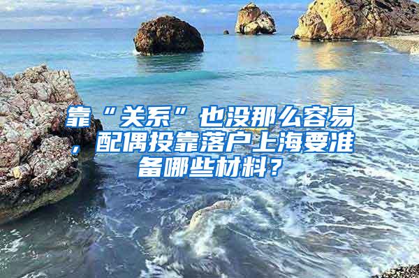 靠“关系”也没那么容易，配偶投靠落户上海要准备哪些材料？