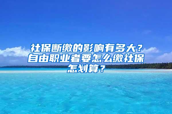 社保断缴的影响有多大？自由职业者要怎么缴社保怎划算？