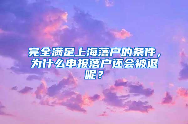 完全满足上海落户的条件，为什么申报落户还会被退呢？