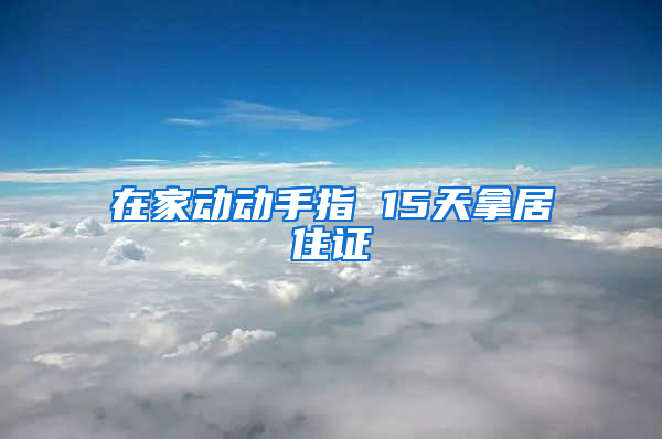 在家动动手指 15天拿居住证