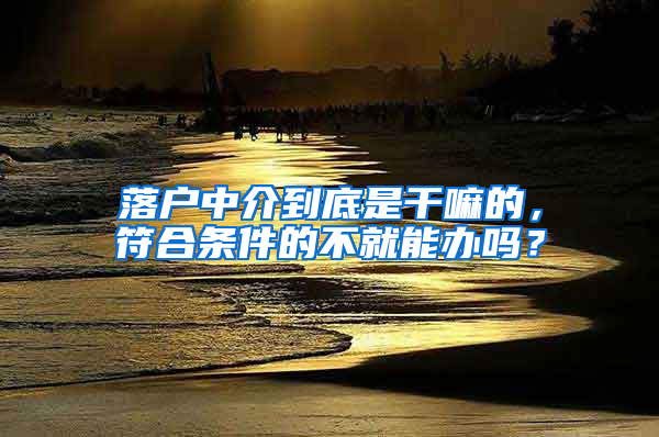 落户中介到底是干嘛的，符合条件的不就能办吗？