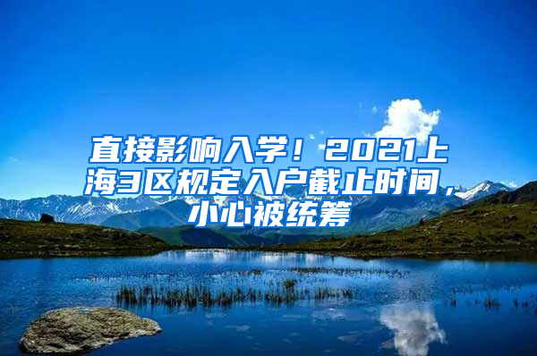 直接影响入学！2021上海3区规定入户截止时间，小心被统筹