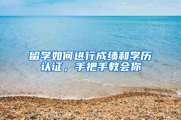 留学如何进行成绩和学历认证，手把手教会你