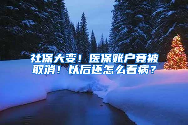 社保大变！医保账户竟被取消！以后还怎么看病？