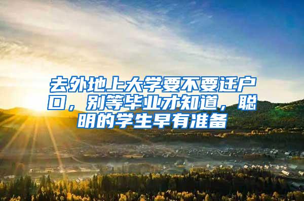 去外地上大学要不要迁户口，别等毕业才知道，聪明的学生早有准备