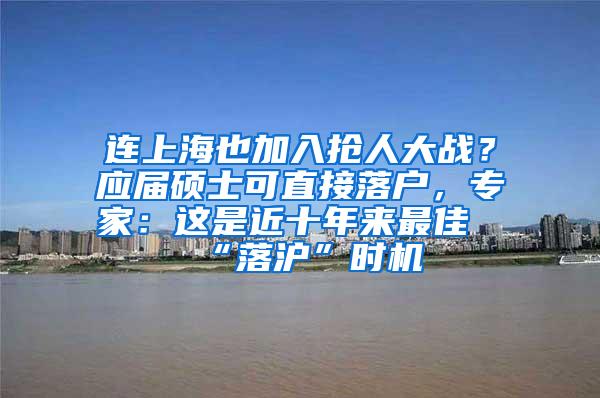 连上海也加入抢人大战？应届硕士可直接落户，专家：这是近十年来最佳“落沪”时机