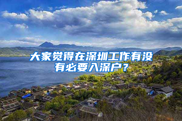 大家觉得在深圳工作有没有必要入深户？