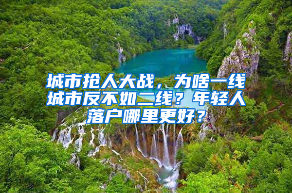 城市抢人大战，为啥一线城市反不如二线？年轻人落户哪里更好？