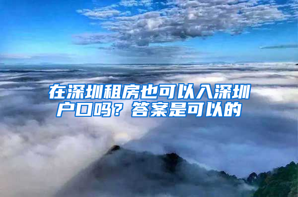 在深圳租房也可以入深圳户口吗？答案是可以的