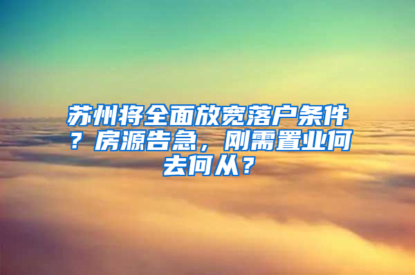 苏州将全面放宽落户条件？房源告急，刚需置业何去何从？