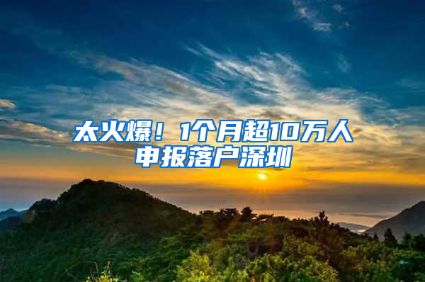 太火爆！1个月超10万人申报落户深圳