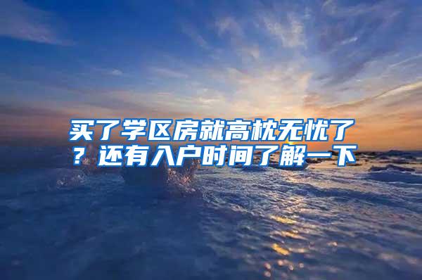 买了学区房就高枕无忧了？还有入户时间了解一下