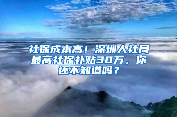 社保成本高！深圳人社局最高社保补贴30万，你还不知道吗？