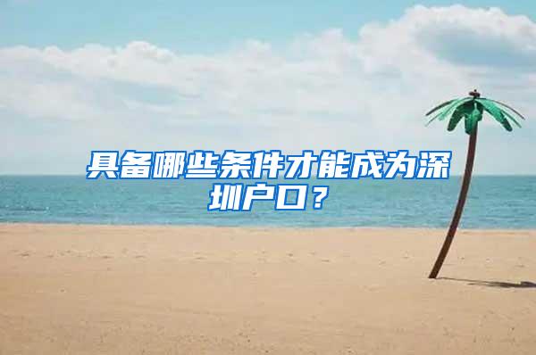 具备哪些条件才能成为深圳户口？