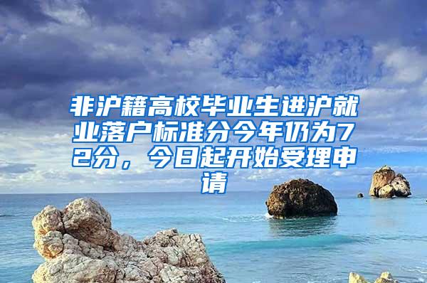 非沪籍高校毕业生进沪就业落户标准分今年仍为72分，今日起开始受理申请