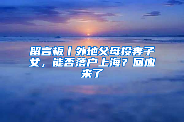 留言板丨外地父母投奔子女，能否落户上海？回应来了