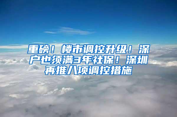 重磅！楼市调控升级！深户也须满3年社保！深圳再推八项调控措施