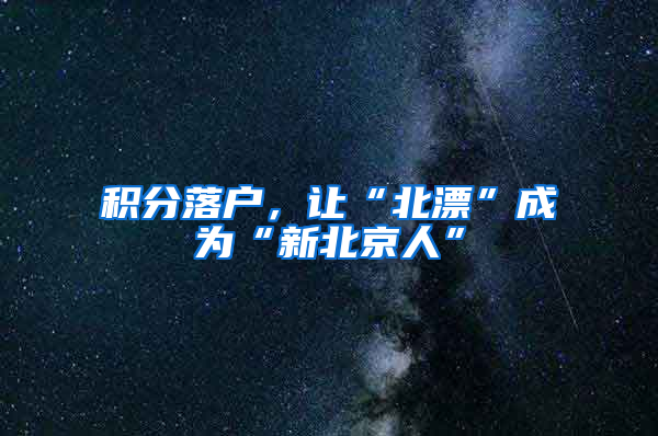 积分落户，让“北漂”成为“新北京人”