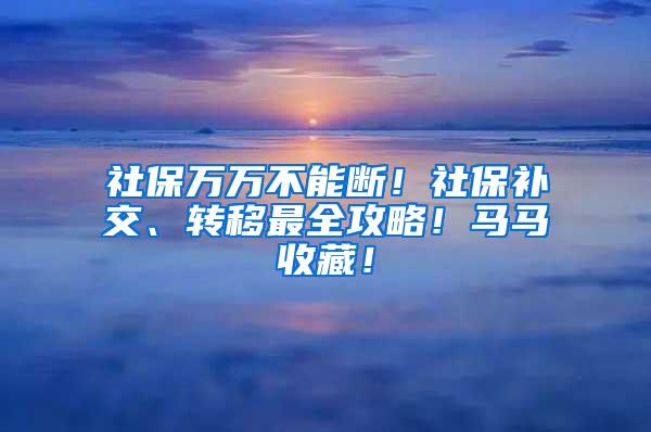 社保万万不能断！社保补交、转移最全攻略！马马收藏！