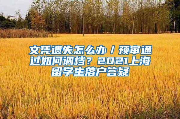 文凭遗失怎么办／预审通过如何调档？2021上海留学生落户答疑