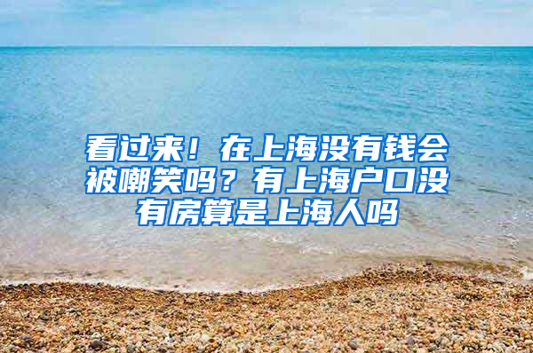 看过来！在上海没有钱会被嘲笑吗？有上海户口没有房算是上海人吗